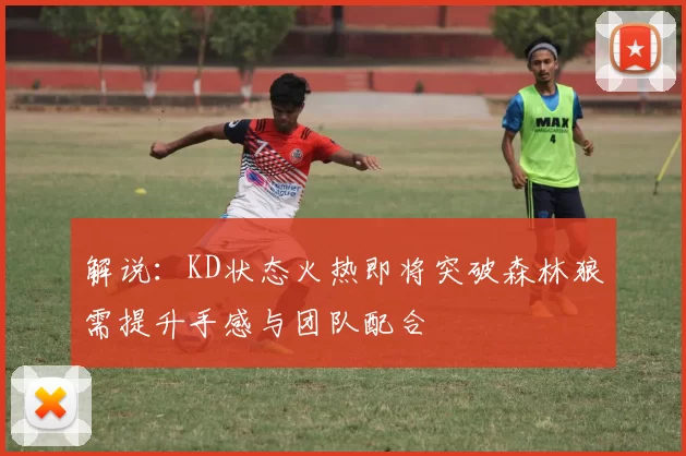 解说：KD状态火热即将突破森林狼需提升手感与团队配合