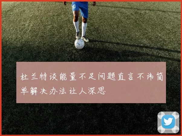 杜兰特谈能量不足问题直言不讳简单解决办法让人深思