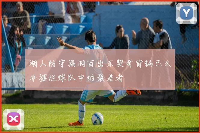 湖人防守漏洞百出东契奇背锅已久非摆烂球队中的最差者