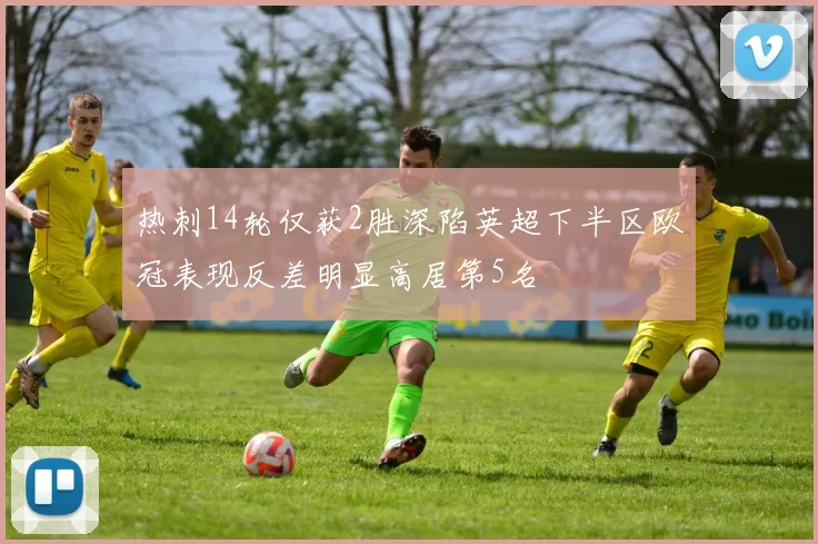 热刺14轮仅获2胜深陷英超下半区欧冠表现反差明显高居第5名