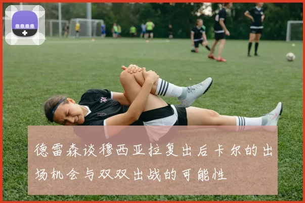 德雷森谈穆西亚拉复出后卡尔的出场机会与双双出战的可能性